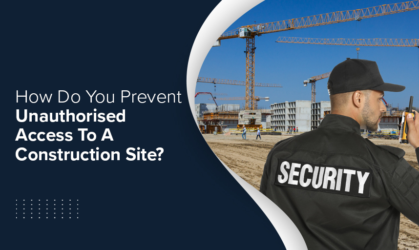 How Do You Prevent Unauthorised Access To A Construction Site