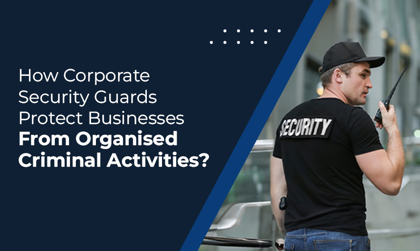 How Corporate Security Guards Protect Businesses From Organised Criminal Activities